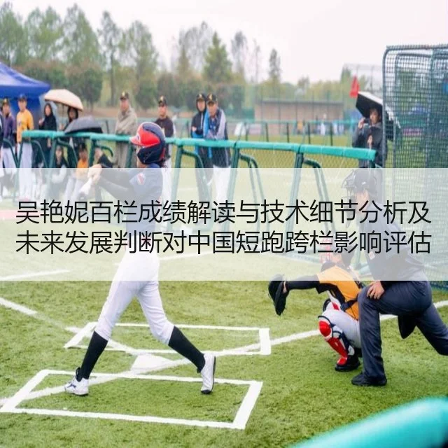 吴艳妮百栏成绩解读与技术细节分析及未来发展判断对中国短跑跨栏影响评估